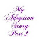 My Adoption Story Part 2